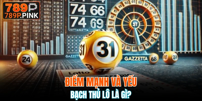 Xỉu Chủ Là Gì? Những Điều Cần Chú Ý Để Chơi Dễ Thắng 6 Điểm mạnh và yếu của bạch thủ lô là gì?