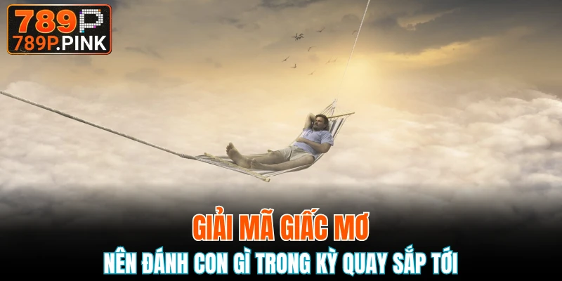 Giải Mã Giấc Mơ - Những Thông Điệp Đằng Sau Chiêm Bao 5 Giải mã giấc mơ nên đánh con gì trong kỳ quay sắp tới