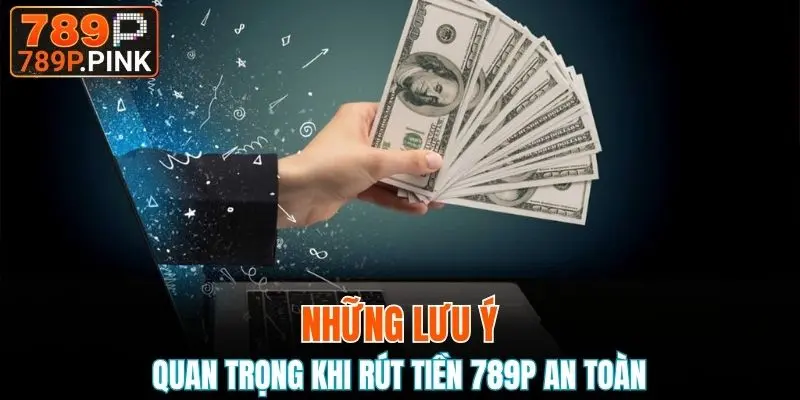 Rút Tiền 789P - Hướng Dẫn Nhận Thưởng Nhanh Chóng 6 Nắm những lưu ý quan trọng khi rút tiền nhà cái