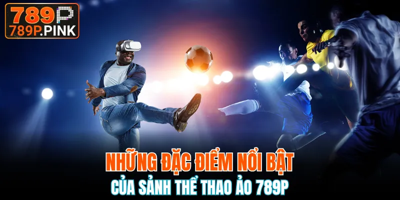 Sảnh Thể Thao Ảo 789P - Cá Cược Điện Tử Siêu Hấp Dẫn 4 Những đặc điểm nổi bật của sảnh thể thao ảo 789P