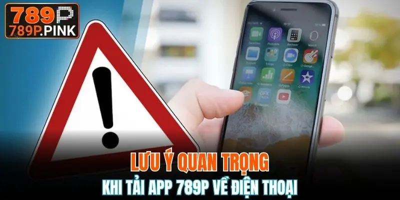 Tải App 789P - Download Ứng Dụng Trên Mọi Hệ Điều Hành 6 Những lưu ý quan trọng cần nắm khi tải ứng dụng nhà cái