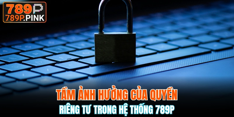 Tầm quan trọng của quyền riêng tư 789P 